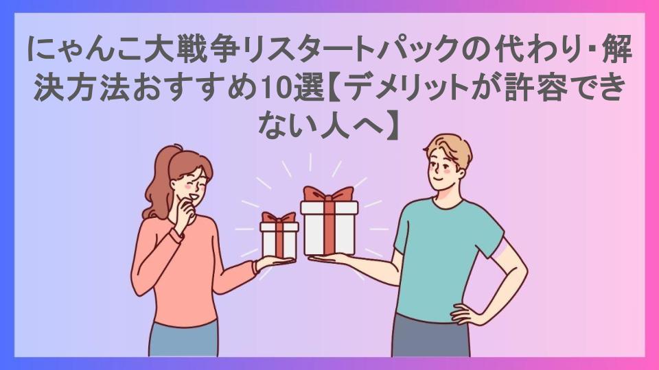 にゃんこ大戦争リスタートパックの代わり・解決方法おすすめ10選【デメリットが許容できない人へ】